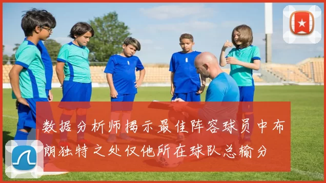 数据分析师揭示最佳阵容球员中布朗独特之处仅他所在球队总输分