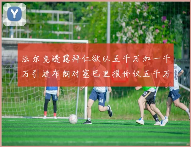 法尔克透露拜仁欲以五千万加一千万引进布朗对塞巴里报价仅五千万