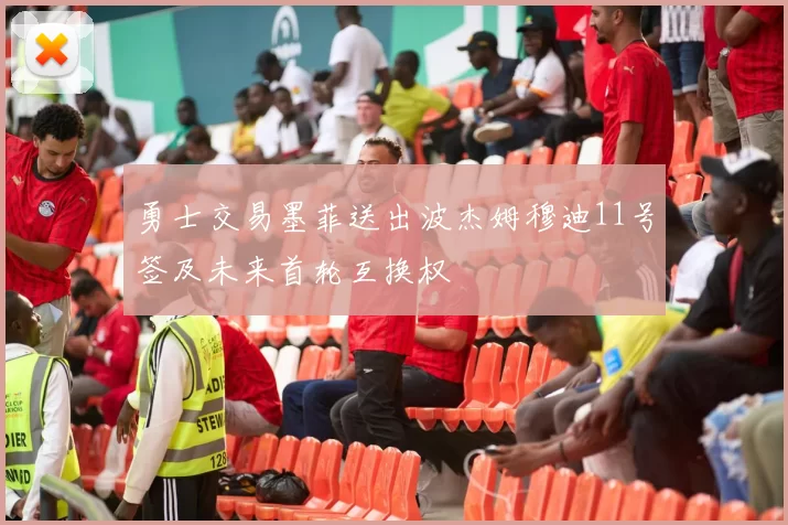 勇士交易墨菲送出波杰姆穆迪11号签及未来首轮互换权
